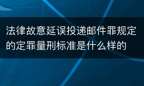 法律故意延误投递邮件罪规定的定罪量刑标准是什么样的
