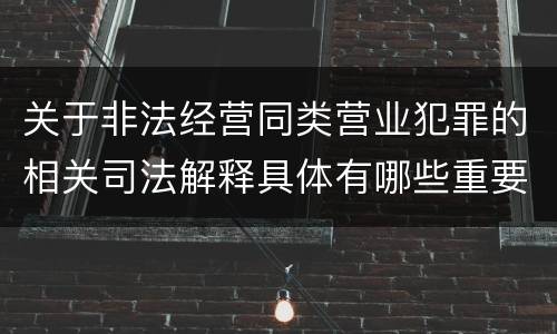 关于非法经营同类营业犯罪的相关司法解释具体有哪些重要规定