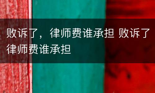 败诉了，律师费谁承担 败诉了律师费谁承担