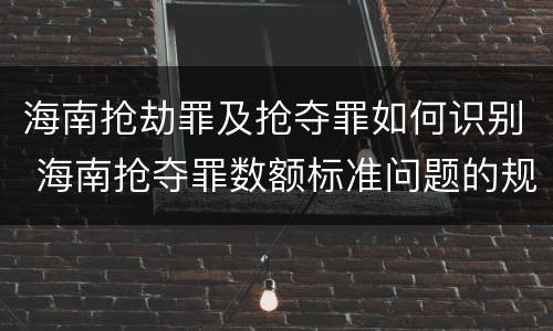 海南抢劫罪及抢夺罪如何识别 海南抢夺罪数额标准问题的规定