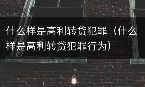 什么样是高利转贷犯罪（什么样是高利转贷犯罪行为）