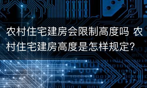 农村住宅建房会限制高度吗 农村住宅建房高度是怎样规定?