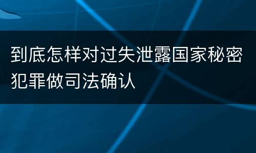 到底怎样对过失泄露国家秘密犯罪做司法确认