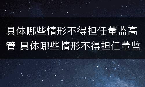 具体哪些情形不得担任董监高管 具体哪些情形不得担任董监高管职务