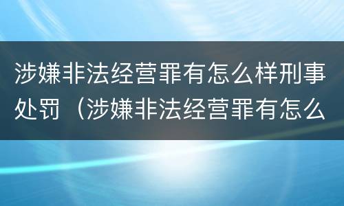 涉嫌非法经营罪有怎么样刑事处罚（涉嫌非法经营罪有怎么样刑事处罚吗）