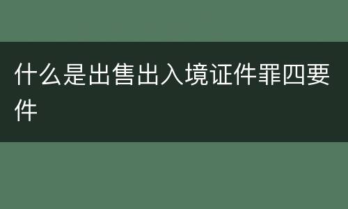 什么是出售出入境证件罪四要件