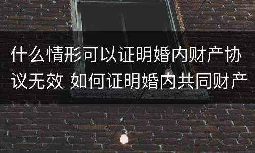 什么情形可以证明婚内财产协议无效 如何证明婚内共同财产
