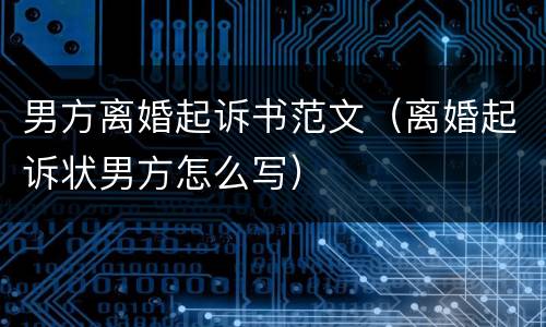 男方离婚起诉书范文（离婚起诉状男方怎么写）