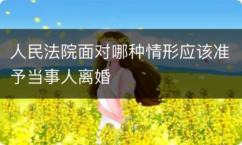 人民法院面对哪种情形应该准予当事人离婚