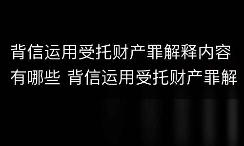 背信运用受托财产罪解释内容有哪些 背信运用受托财产罪解释内容有哪些