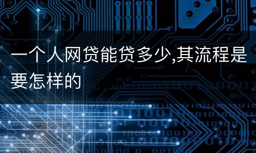 一个人网贷能贷多少,其流程是要怎样的