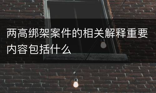 两高绑架案件的相关解释重要内容包括什么