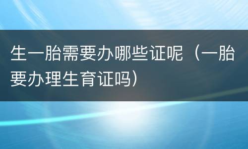生一胎需要办哪些证呢（一胎要办理生育证吗）