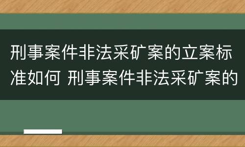刑事案件非法采矿案的立案标准如何 刑事案件非法采矿案的立案标准如何计算