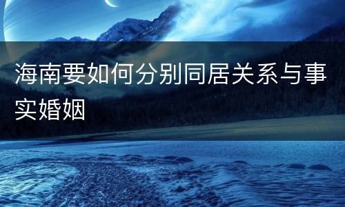 海南要如何分别同居关系与事实婚姻