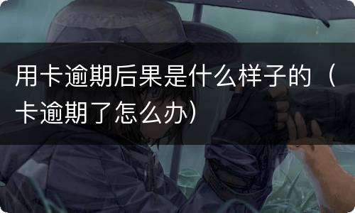 用卡逾期后果是什么样子的（卡逾期了怎么办）