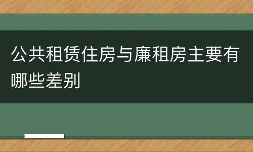 公共租赁住房与廉租房主要有哪些差别