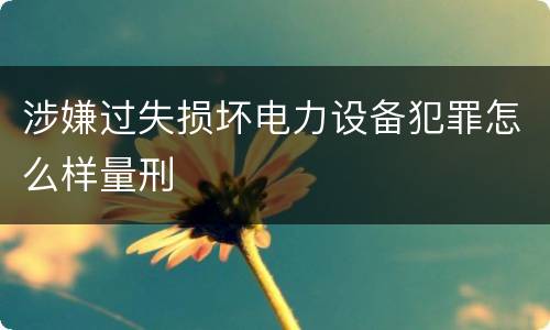 涉嫌过失损坏电力设备犯罪怎么样量刑