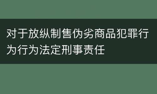对于放纵制售伪劣商品犯罪行为行为法定刑事责任