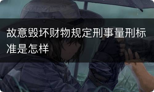 故意毁坏财物规定刑事量刑标准是怎样