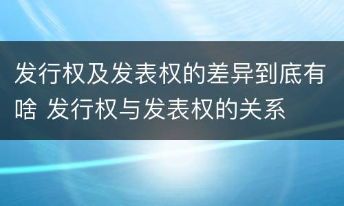 发行权及发表权的差异到底有啥 发行权与发表权的关系