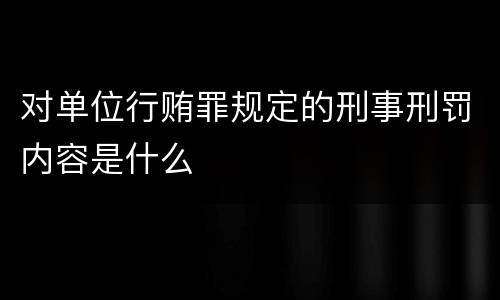 对单位行贿罪规定的刑事刑罚内容是什么