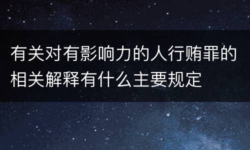 有关对有影响力的人行贿罪的相关解释有什么主要规定