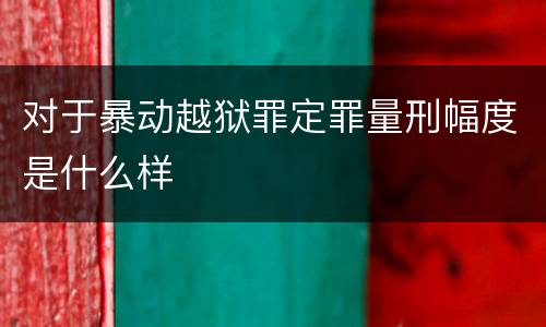 对于暴动越狱罪定罪量刑幅度是什么样