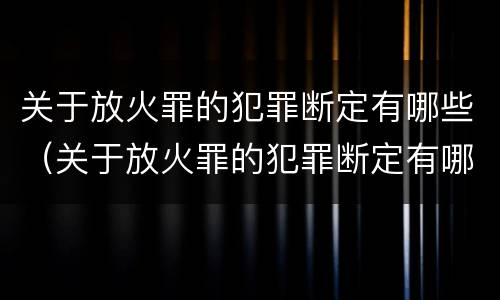 关于放火罪的犯罪断定有哪些（关于放火罪的犯罪断定有哪些）