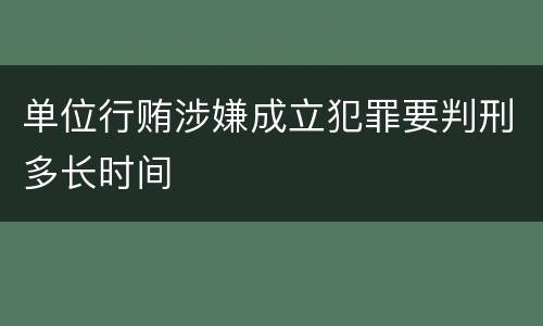 单位行贿涉嫌成立犯罪要判刑多长时间