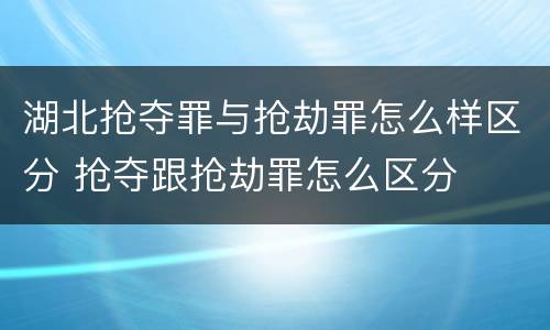 湖北抢夺罪与抢劫罪怎么样区分 抢夺跟抢劫罪怎么区分
