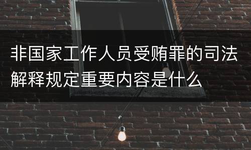 非国家工作人员受贿罪的司法解释规定重要内容是什么
