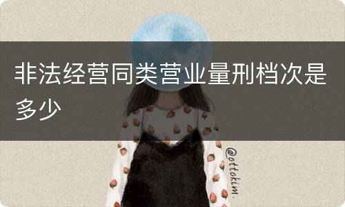 非法经营同类营业量刑档次是多少