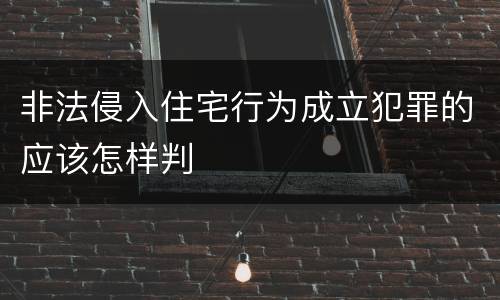 非法侵入住宅行为成立犯罪的应该怎样判