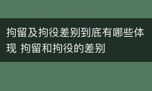 拘留及拘役差别到底有哪些体现 拘留和拘役的差别