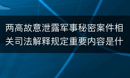 两高故意泄露军事秘密案件相关司法解释规定重要内容是什么