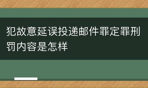 犯故意延误投递邮件罪定罪刑罚内容是怎样