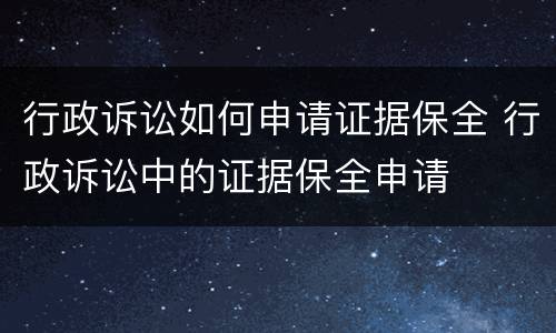 行政诉讼如何申请证据保全 行政诉讼中的证据保全申请