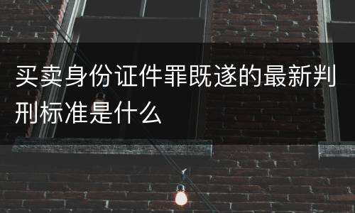 买卖身份证件罪既遂的最新判刑标准是什么