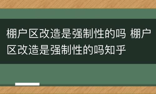 棚户区改造是强制性的吗 棚户区改造是强制性的吗知乎