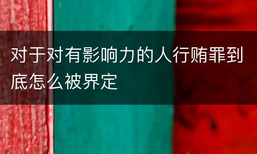 对于对有影响力的人行贿罪到底怎么被界定