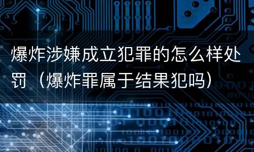 爆炸涉嫌成立犯罪的怎么样处罚（爆炸罪属于结果犯吗）