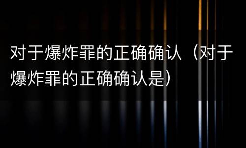 对于爆炸罪的正确确认（对于爆炸罪的正确确认是）