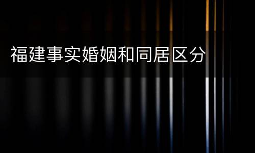 福建事实婚姻和同居区分
