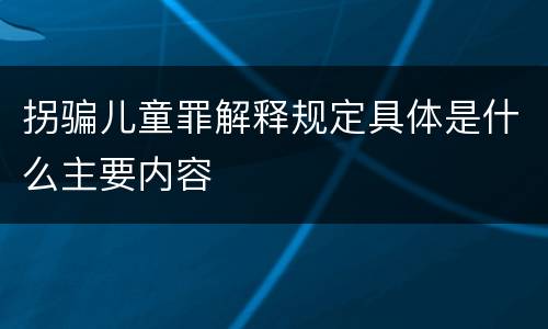 拐骗儿童罪解释规定具体是什么主要内容