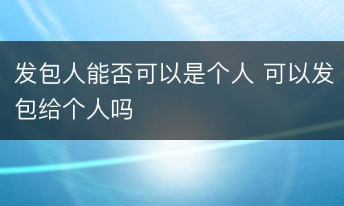 发包人能否可以是个人 可以发包给个人吗