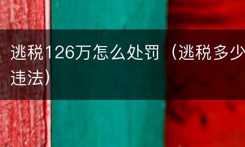 逃税126万怎么处罚（逃税多少违法）
