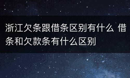 浙江欠条跟借条区别有什么 借条和欠款条有什么区别
