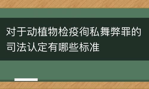 对于动植物检疫徇私舞弊罪的司法认定有哪些标准