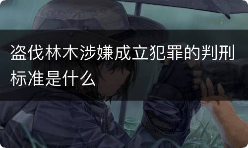 盗伐林木涉嫌成立犯罪的判刑标准是什么